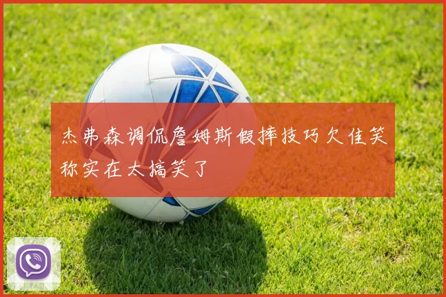 杰弗森调侃詹姆斯假摔技巧欠佳笑称实在太搞笑了