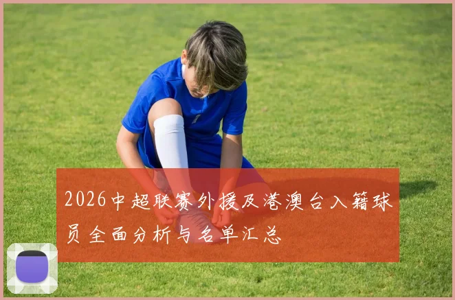 2026中超联赛外援及港澳台入籍球员全面分析与名单汇总