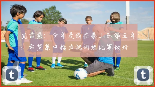 克雷桑：今年是我在泰山队第五年，希望集中精力把训练比赛做好