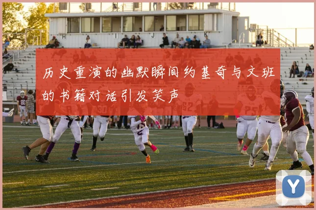 历史重演的幽默瞬间约基奇与文班的书籍对话引发笑声