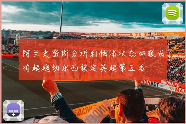 阿兰史密斯分析利物浦状态回暖或将超越切尔西锁定英超第五名