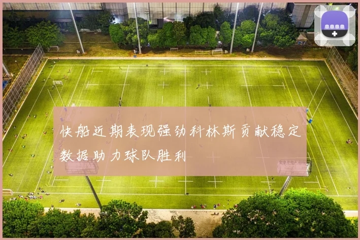 快船近期表现强劲科林斯贡献稳定数据助力球队胜利