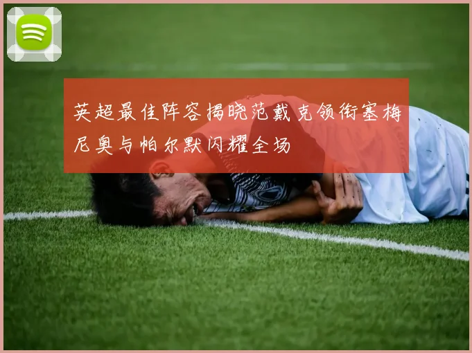 英超最佳阵容揭晓范戴克领衔塞梅尼奥与帕尔默闪耀全场