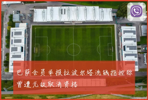 巴萨会员举报拉波尔塔洗钱指控称曾遭无故取消资格