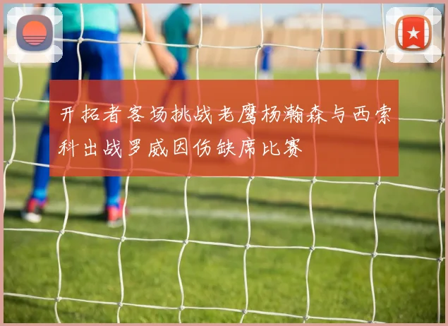 开拓者客场挑战老鹰杨瀚森与西索科出战罗威因伤缺席比赛