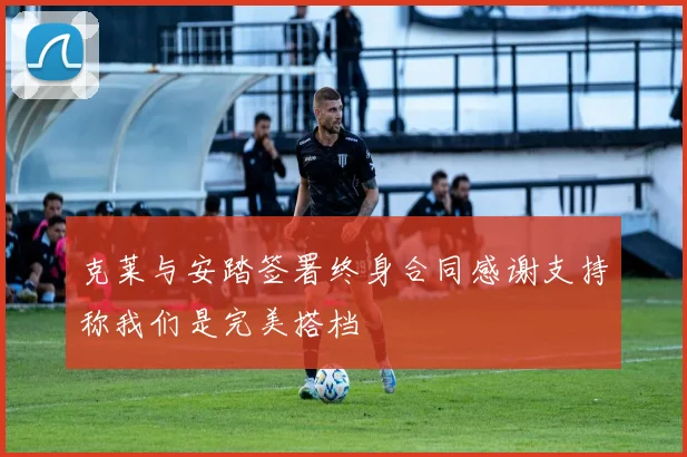 克莱与安踏签署终身合同感谢支持称我们是完美搭档