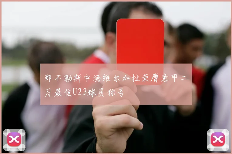 那不勒斯中场维尔加拉荣膺意甲二月最佳U23球员称号