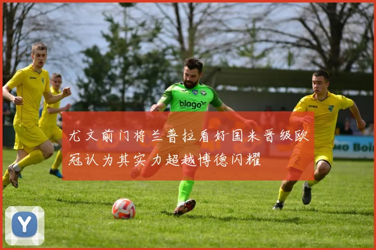 尤文前门将兰普拉看好国米晋级欧冠认为其实力超越博德闪耀
